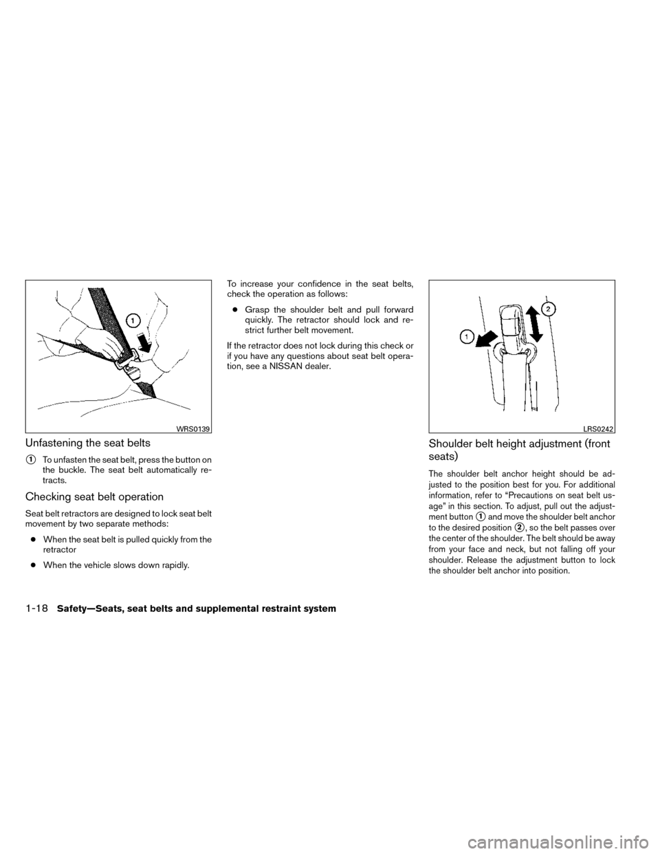 NISSAN ROGUE 2014 2.G Service Manual Unfastening the seat belts
1To unfasten the seat belt, press the button on
the buckle. The seat belt automatically re-
tracts.
Checking seat belt operation
Seat belt retractors are designed to lock s