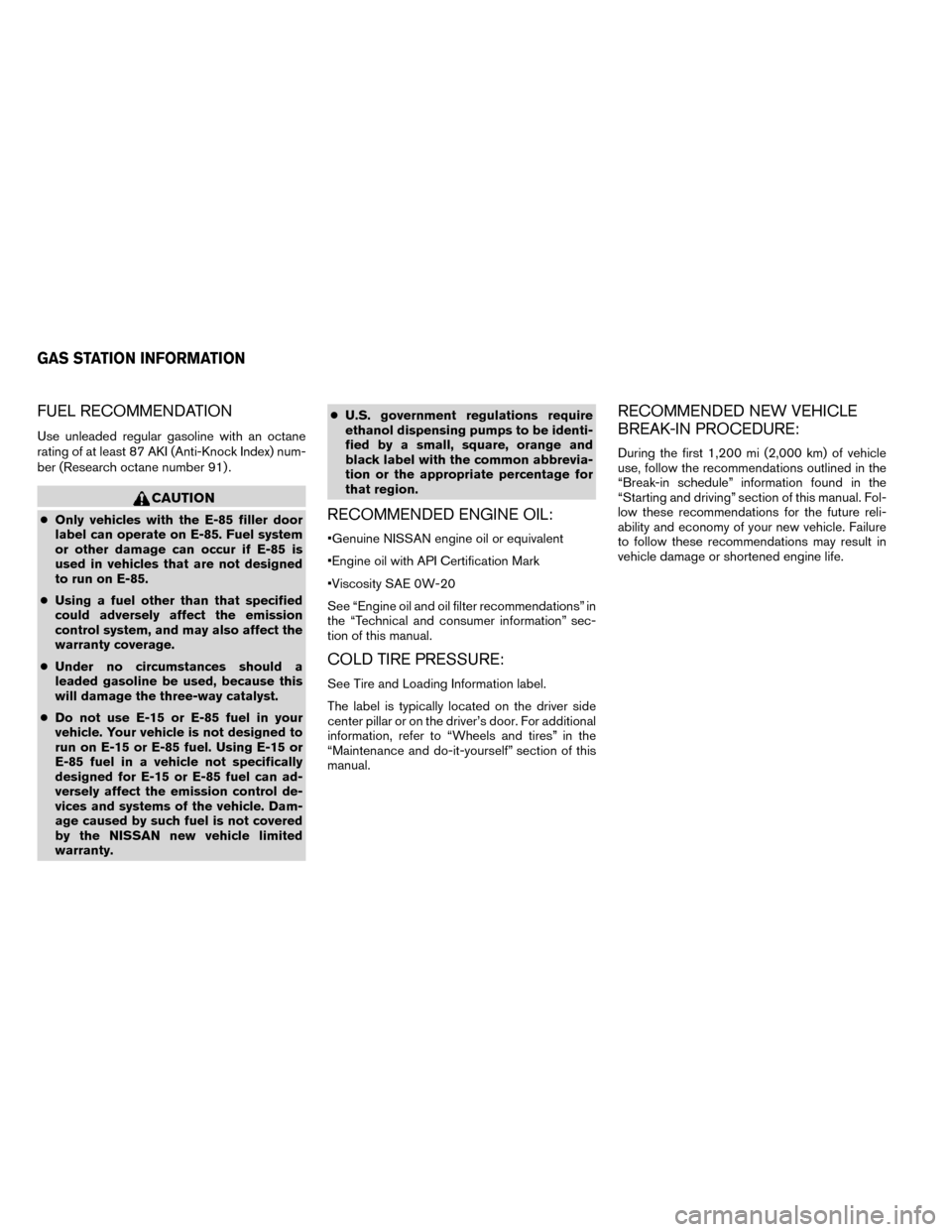 NISSAN ROGUE 2014 2.G Owners Manual FUEL RECOMMENDATION
Use unleaded regular gasoline with an octane
rating of at least 87 AKI (Anti-Knock Index) num-
ber (Research octane number 91) .
CAUTION
●Only vehicles with the E-85 filler door
NISSAN ROGUE 2014 2.G Owners Manual FUEL RECOMMENDATION
Use unleaded regular gasoline with an octane
rating of at least 87 AKI (Anti-Knock Index) num-
ber (Research octane number 91) .
CAUTION
●Only vehicles with the E-85 filler door
