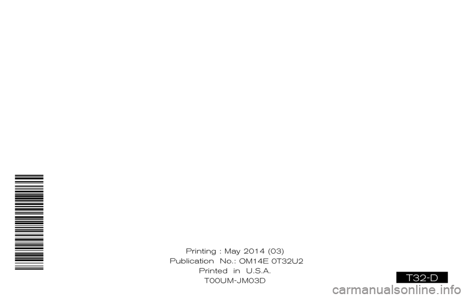 NISSAN ROGUE 2014 2.G Owners Manual ®
2014 ROGUE
OWNER’S MANUAL
For your safety, read carefully and keep in this vehicle.
2014 NISSAN ROGUE T32-D
T32-D
Printing : May 2014 (03)
Publication No.: OM0E 0L32U2
Printed in U.S.A. T0 NISSAN ROGUE 2014 2.G Owners Manual ®
2014 ROGUE
OWNER’S MANUAL
For your safety, read carefully and keep in this vehicle.
2014 NISSAN ROGUE T32-D
T32-D
Printing : May 2014 (03)
Publication No.: OM0E 0L32U2
Printed in U.S.A. T0