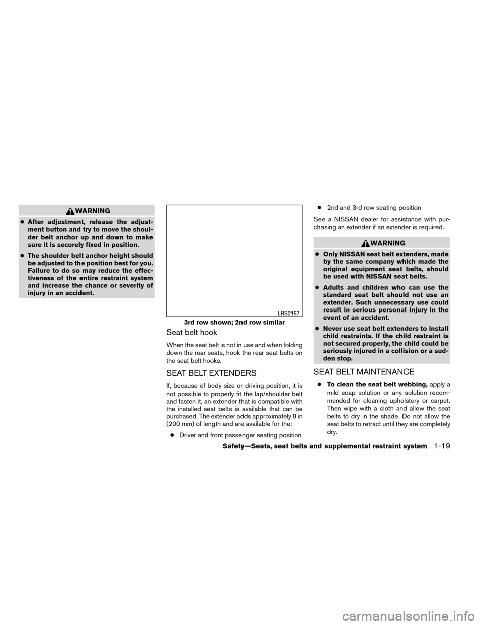 NISSAN ROGUE 2014 2.G Service Manual WARNING
●After adjustment, release the adjust-
ment button and try to move the shoul-
der belt anchor up and down to make
sure it is securely fixed in position.
● The shoulder belt anchor height s