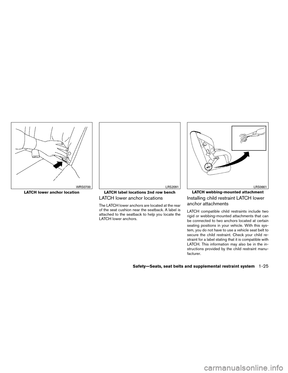 NISSAN ROGUE 2014 2.G Workshop Manual LATCH lower anchor locations
The LATCH lower anchors are located at the rear
of the seat cushion near the seatback. A label is
attached to the seatback to help you locate the
LATCH lower anchors.
Inst NISSAN ROGUE 2014 2.G Workshop Manual LATCH lower anchor locations
The LATCH lower anchors are located at the rear
of the seat cushion near the seatback. A label is
attached to the seatback to help you locate the
LATCH lower anchors.
Inst