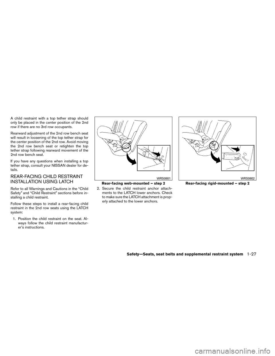NISSAN ROGUE 2014 2.G Workshop Manual A child restraint with a top tether strap should
only be placed in the center position of the 2nd
row if there are no 3rd row occupants.
Rearward adjustment of the 2nd row bench seat
will result in lo NISSAN ROGUE 2014 2.G Workshop Manual A child restraint with a top tether strap should
only be placed in the center position of the 2nd
row if there are no 3rd row occupants.
Rearward adjustment of the 2nd row bench seat
will result in lo
