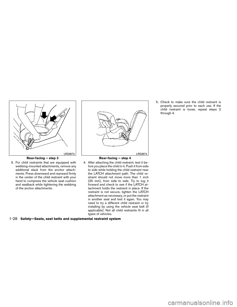 NISSAN ROGUE 2014 2.G Workshop Manual 3. For child restraints that are equipped withwebbing-mounted attachments, remove any
additional slack from the anchor attach-
ments. Press downward and rearward firmly
in the center of the child rest