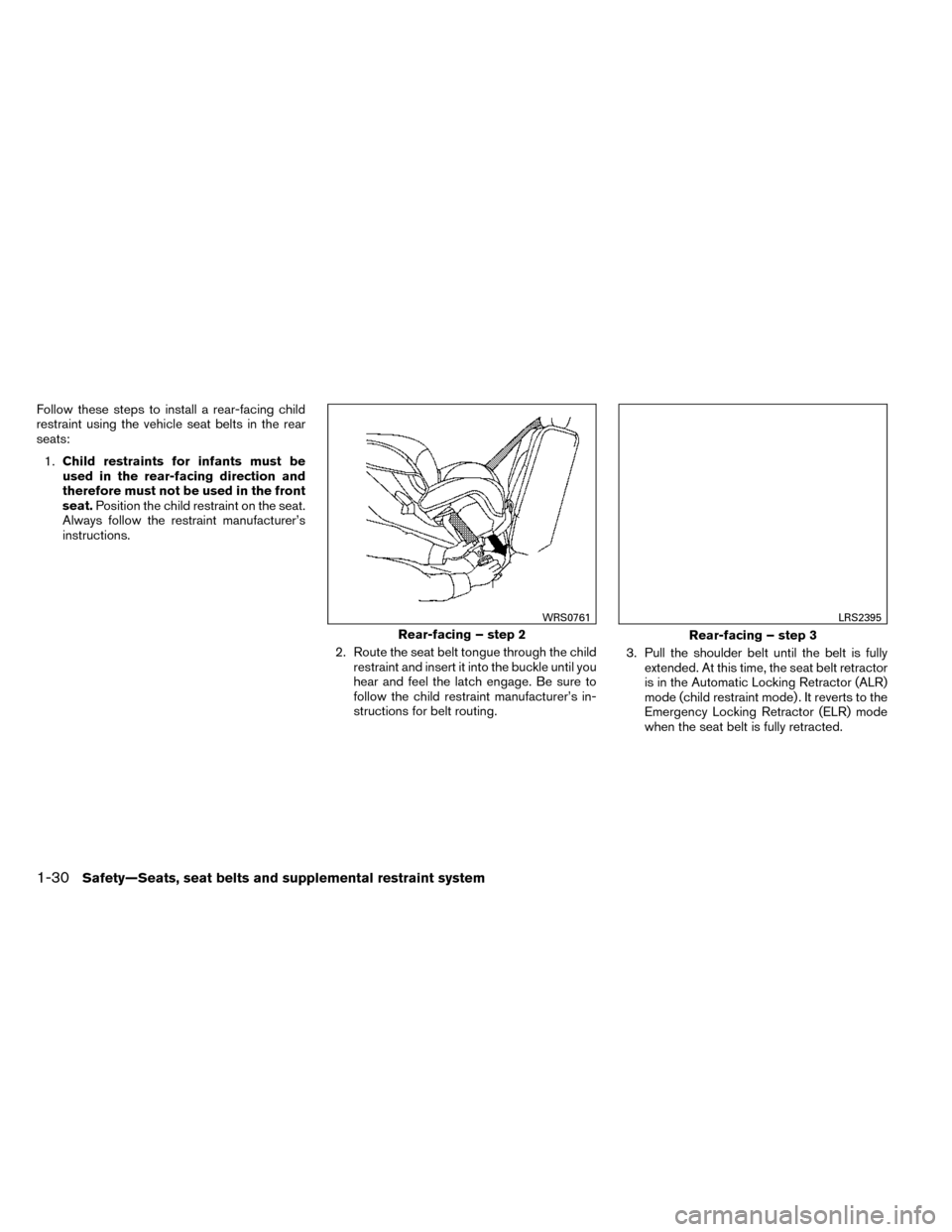 NISSAN ROGUE 2014 2.G Workshop Manual Follow these steps to install a rear-facing child
restraint using the vehicle seat belts in the rear
seats:1. Child restraints for infants must be
used in the rear-facing direction and
therefore must 