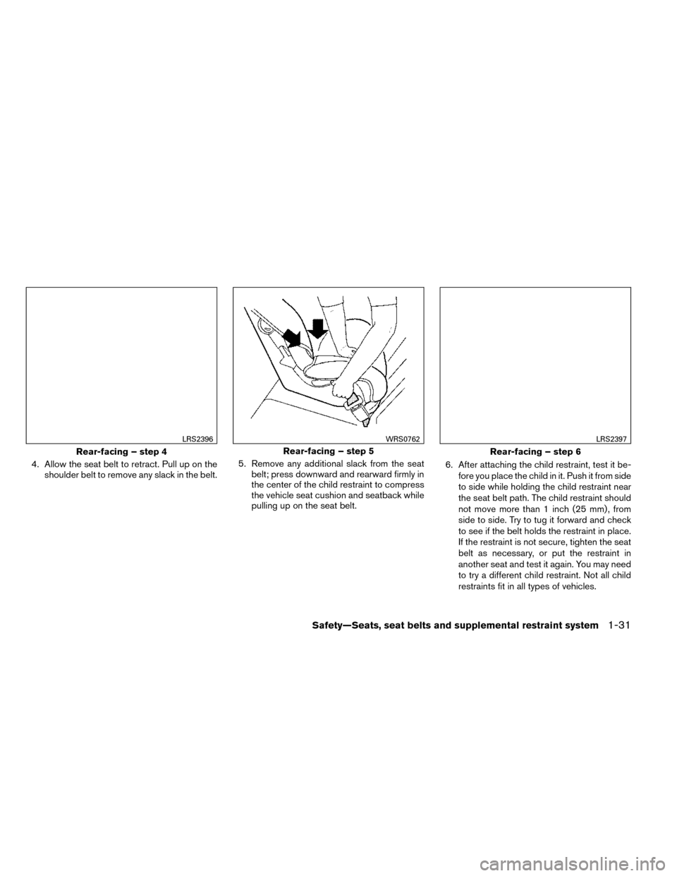 NISSAN ROGUE 2014 2.G Workshop Manual 4. Allow the seat belt to retract. Pull up on theshoulder belt to remove any slack in the belt. 5. Remove any additional slack from the seat
belt; press downward and rearward firmly in
the center of t