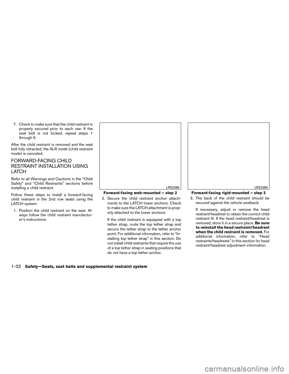 NISSAN ROGUE 2014 2.G Owners Manual 7. Check to make sure that the child restraint isproperly secured prior to each use. If the
seat belt is not locked, repeat steps 1
through 6.
After the child restraint is removed and the seat
belt fu