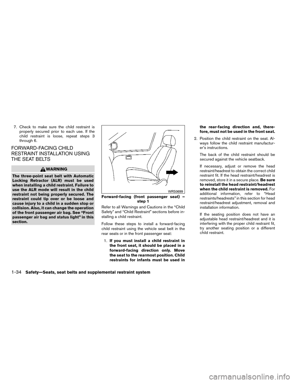 NISSAN ROGUE 2014 2.G Owners Manual 7. Check to make sure the child restraint isproperly secured prior to each use. If the
child restraint is loose, repeat steps 3
through 6.
FORWARD-FACING CHILD
RESTRAINT INSTALLATION USING
THE SEAT BE