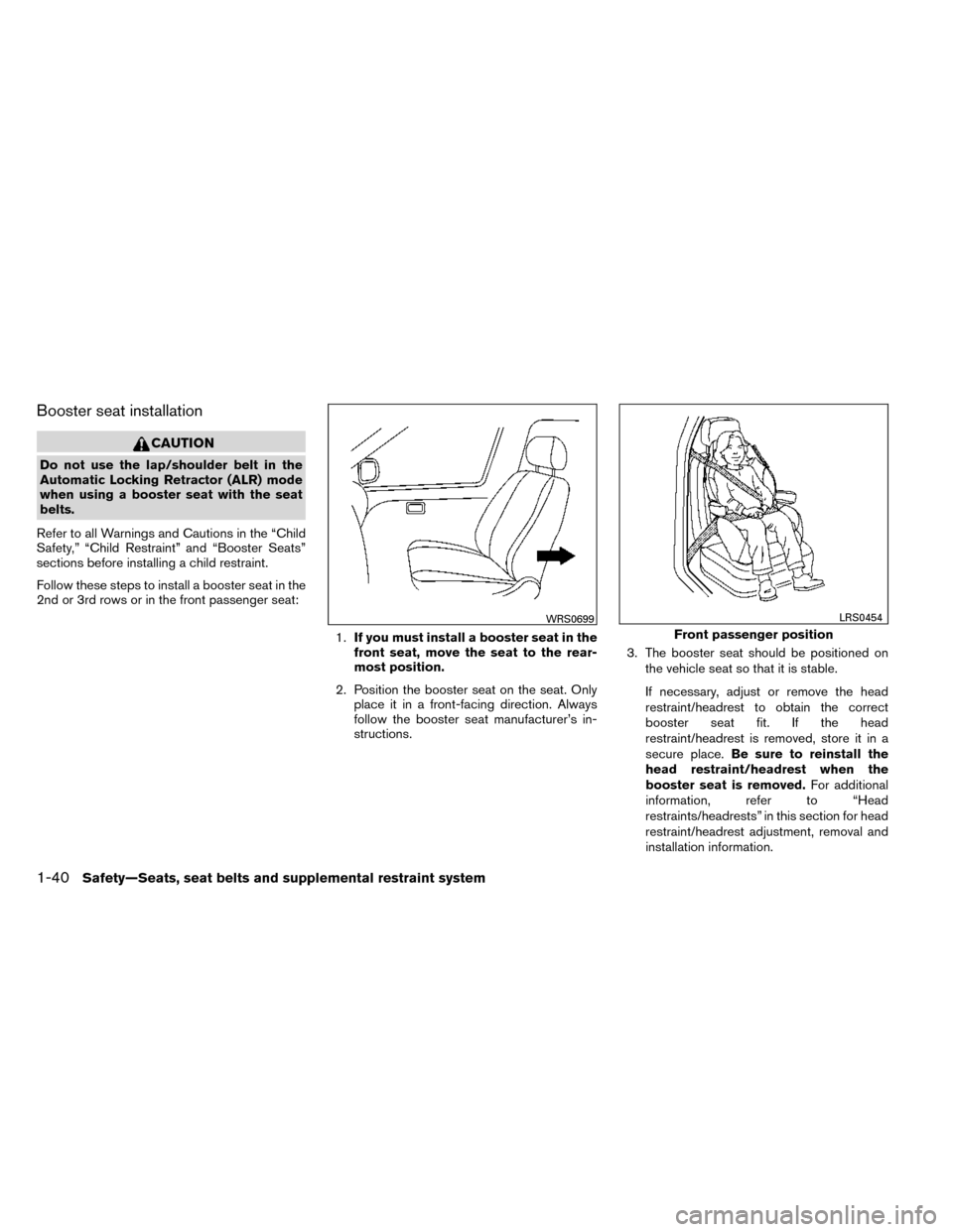 NISSAN ROGUE 2014 2.G Repair Manual Booster seat installation
CAUTION
Do not use the lap/shoulder belt in the
Automatic Locking Retractor (ALR) mode
when using a booster seat with the seat
belts.
Refer to all Warnings and Cautions in th