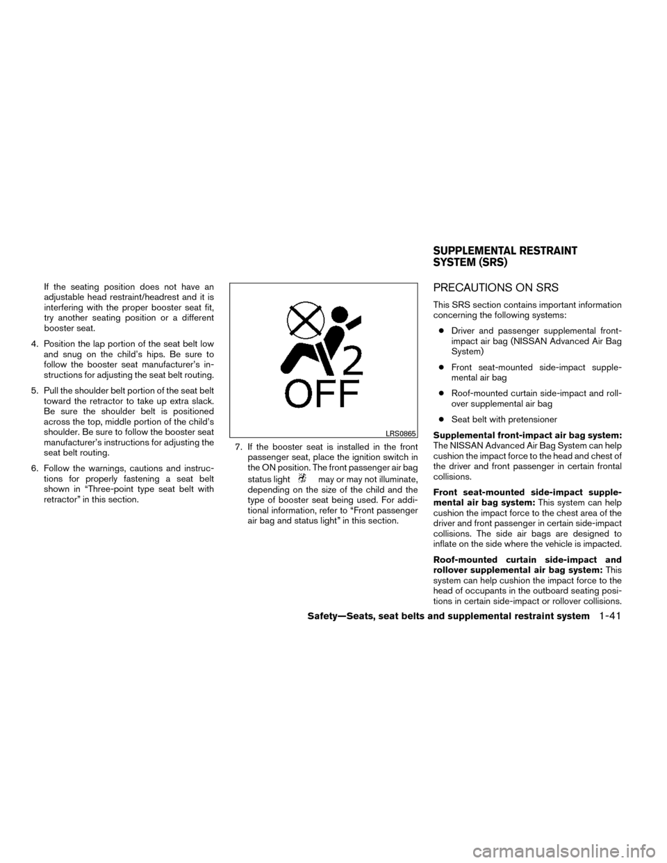 NISSAN ROGUE 2014 2.G Repair Manual If the seating position does not have an
adjustable head restraint/headrest and it is
interfering with the proper booster seat fit,
try another seating position or a different
booster seat.
4. Positio