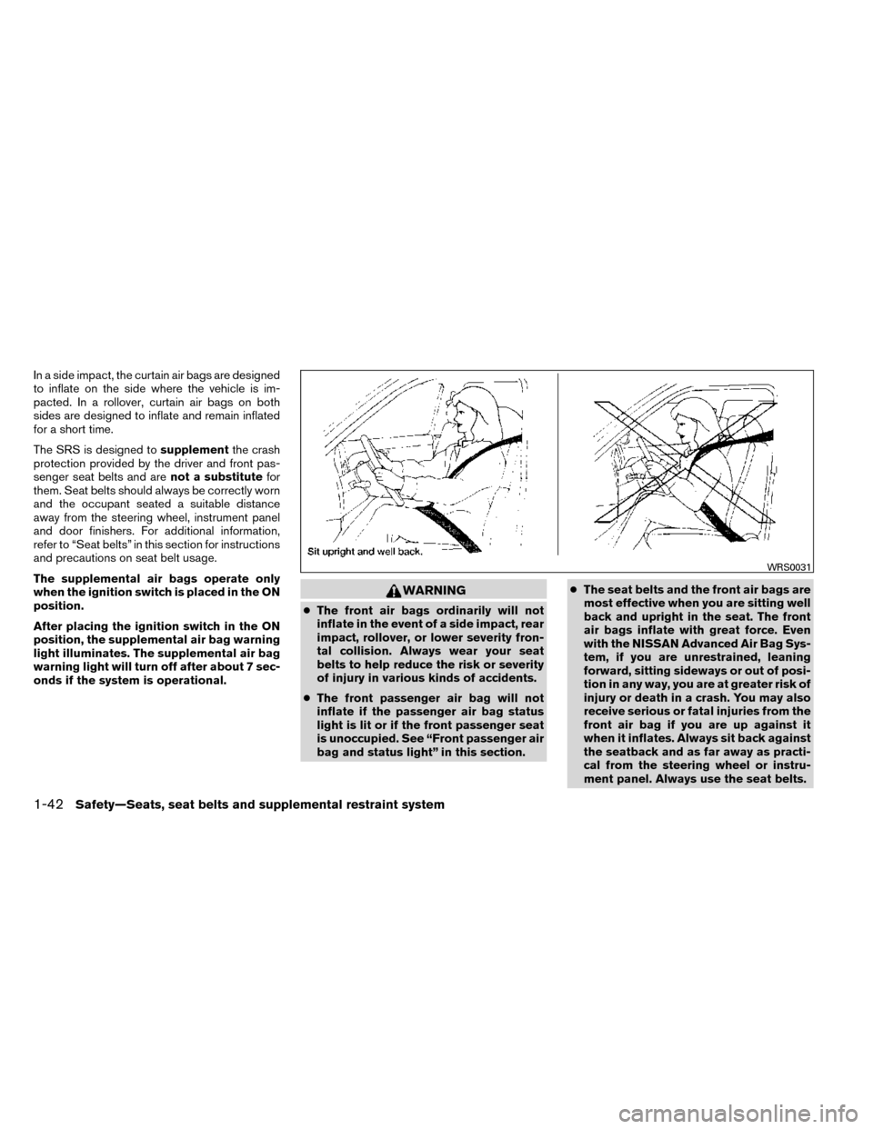 NISSAN ROGUE 2014 2.G Owners Manual In a side impact, the curtain air bags are designed
to inflate on the side where the vehicle is im-
pacted. In a rollover, curtain air bags on both
sides are designed to inflate and remain inflated
fo