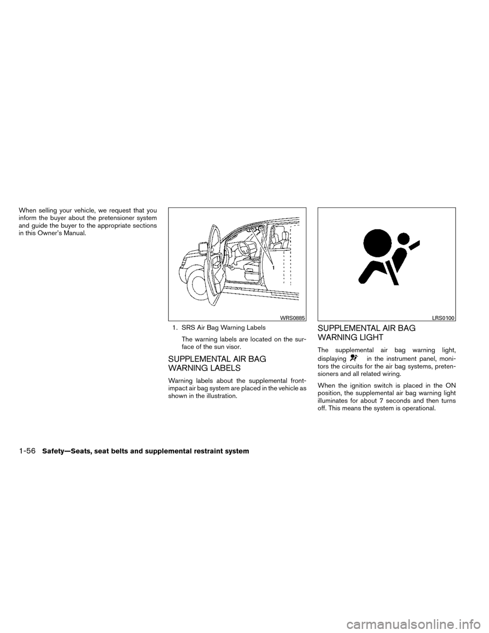 NISSAN ROGUE 2014 2.G Owners Manual When selling your vehicle, we request that you
inform the buyer about the pretensioner system
and guide the buyer to the appropriate sections
in this Owner’s Manual.1. SRS Air Bag Warning LabelsThe 