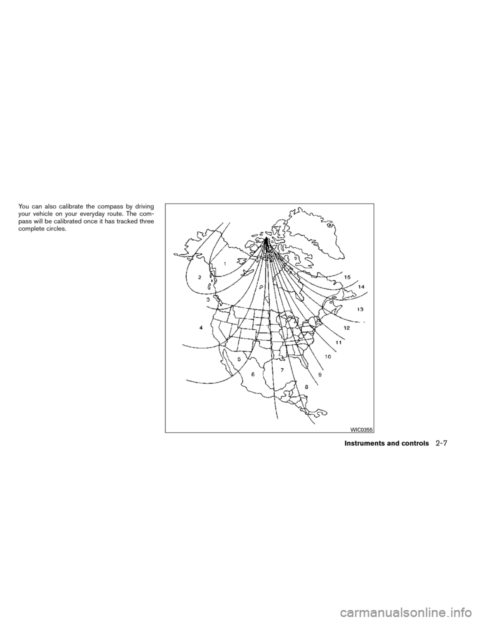 NISSAN ROGUE 2014 2.G Owners Manual You can also calibrate the compass by driving
your vehicle on your everyday route. The com-
pass will be calibrated once it has tracked three
complete circles.
WIC0355
Instruments and controls2-7 