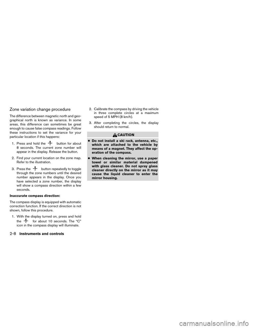 NISSAN ROGUE 2014 2.G Owners Manual Zone variation change procedure
The difference between magnetic north and geo-
graphical north is known as variance. In some
areas, this difference can sometimes be great
enough to cause false compass