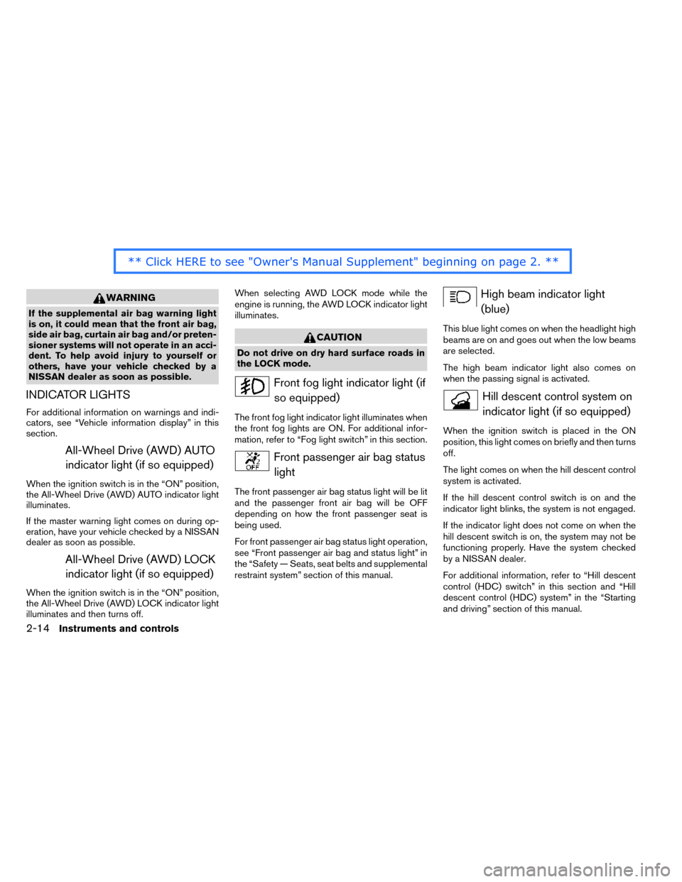 NISSAN ROGUE 2014 2.G Owners Manual WARNING
If the supplemental air bag warning light
is on, it could mean that the front air bag,
side air bag, curtain air bag and/or preten-
sioner systems will not operate in an acci-
dent. To help av