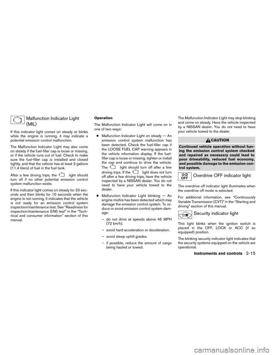 NISSAN ROGUE 2014 2.G Owners Manual Malfunction Indicator Light(MIL)
If this indicator light comes on steady or blinks
while the engine is running, it may indicate a
potential emission control malfunction.
The Malfunction Indicator Ligh