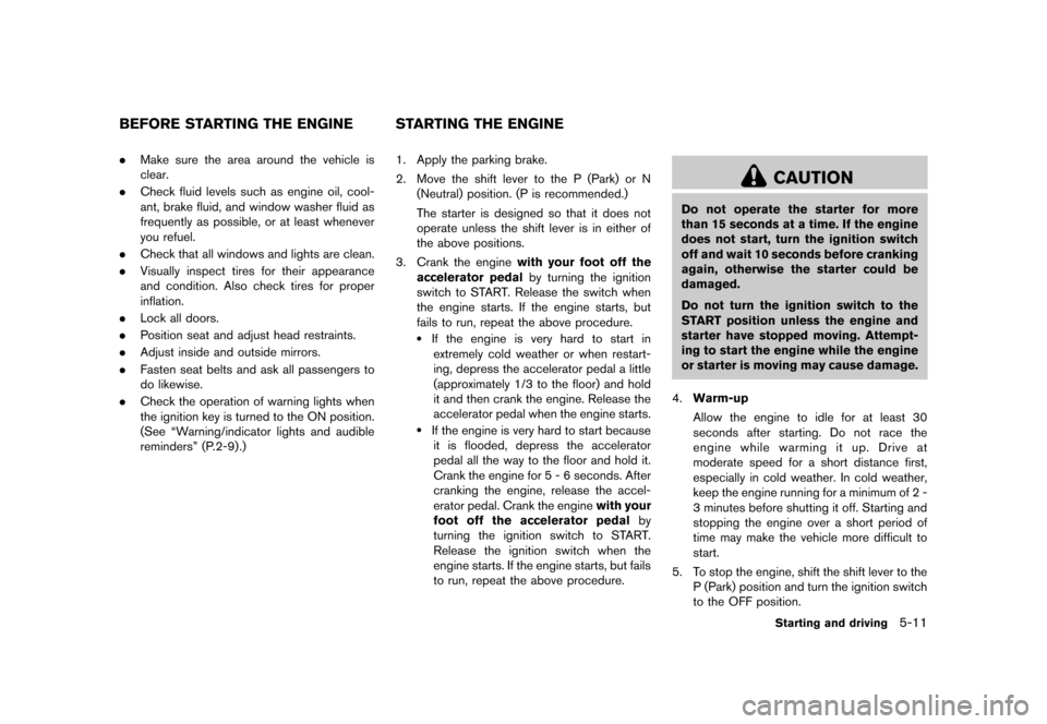 NISSAN ROGUE SELECT 2014 2.G Owners Guide Black plate (195,1)
[ Edit: 2013/ 10/ 22 Model: S35-D ]
S35-D-110201-EFA61046-21C4-4AD9-9C39-10A435B04B96.Make sure the area around the vehicle is
clear.
. Check fluid levels such as engine oil, cool-