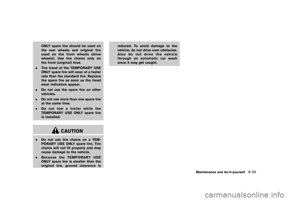 NISSAN ROGUE SELECT 2014 2.G Owners Manual Black plate (281,1)
[ Edit: 2013/ 10/ 22 Model: S35-D ]
ONLY spare tire should be used on
the rear wheels and original tire
used on the front wheels (drive
wheels) . Use tire chains only on
the front 