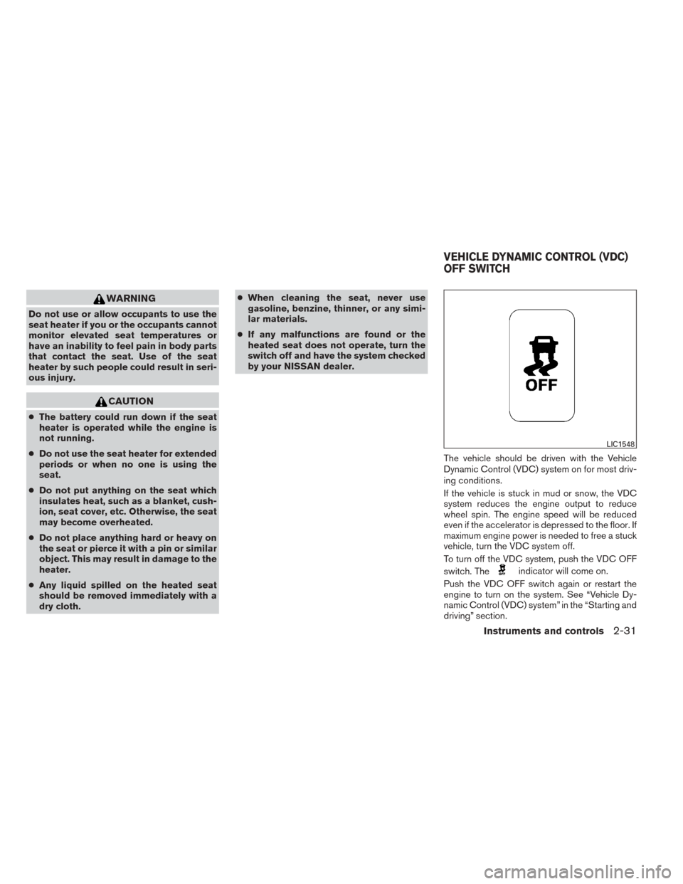 NISSAN SENTRA 2014 B17 / 7.G User Guide WARNING
Do not use or allow occupants to use the
seat heater if you or the occupants cannot
monitor elevated seat temperatures or
have an inability to feel pain in body parts
that contact the seat. Us