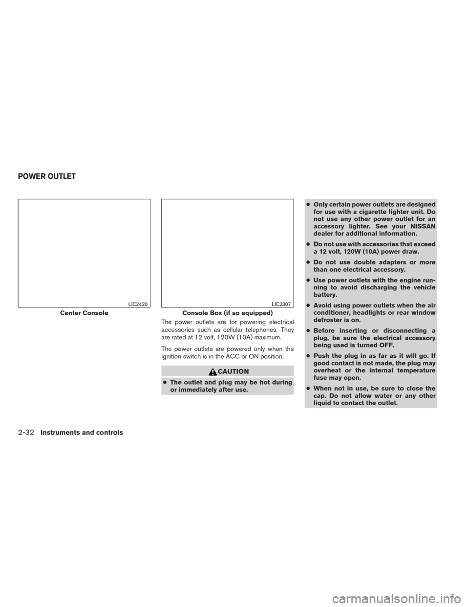 NISSAN SENTRA 2014 B17 / 7.G Owners Manual The power outlets are for powering electrical
accessories such as cellular telephones. They
are rated at 12 volt, 120W (10A) maximum.
The power outlets are powered only when the
ignition switch is in NISSAN SENTRA 2014 B17 / 7.G Owners Manual The power outlets are for powering electrical
accessories such as cellular telephones. They
are rated at 12 volt, 120W (10A) maximum.
The power outlets are powered only when the
ignition switch is in