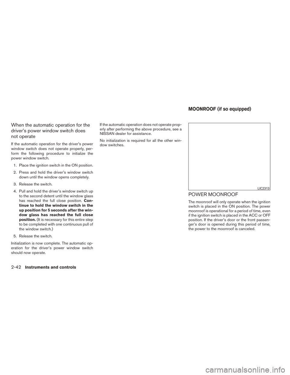 NISSAN SENTRA 2014 B17 / 7.G Owners Manual When the automatic operation for the
driver’s power window switch does
not operate
If the automatic operation for the driver’s power
window switch does not operate properly, per-
form the followin