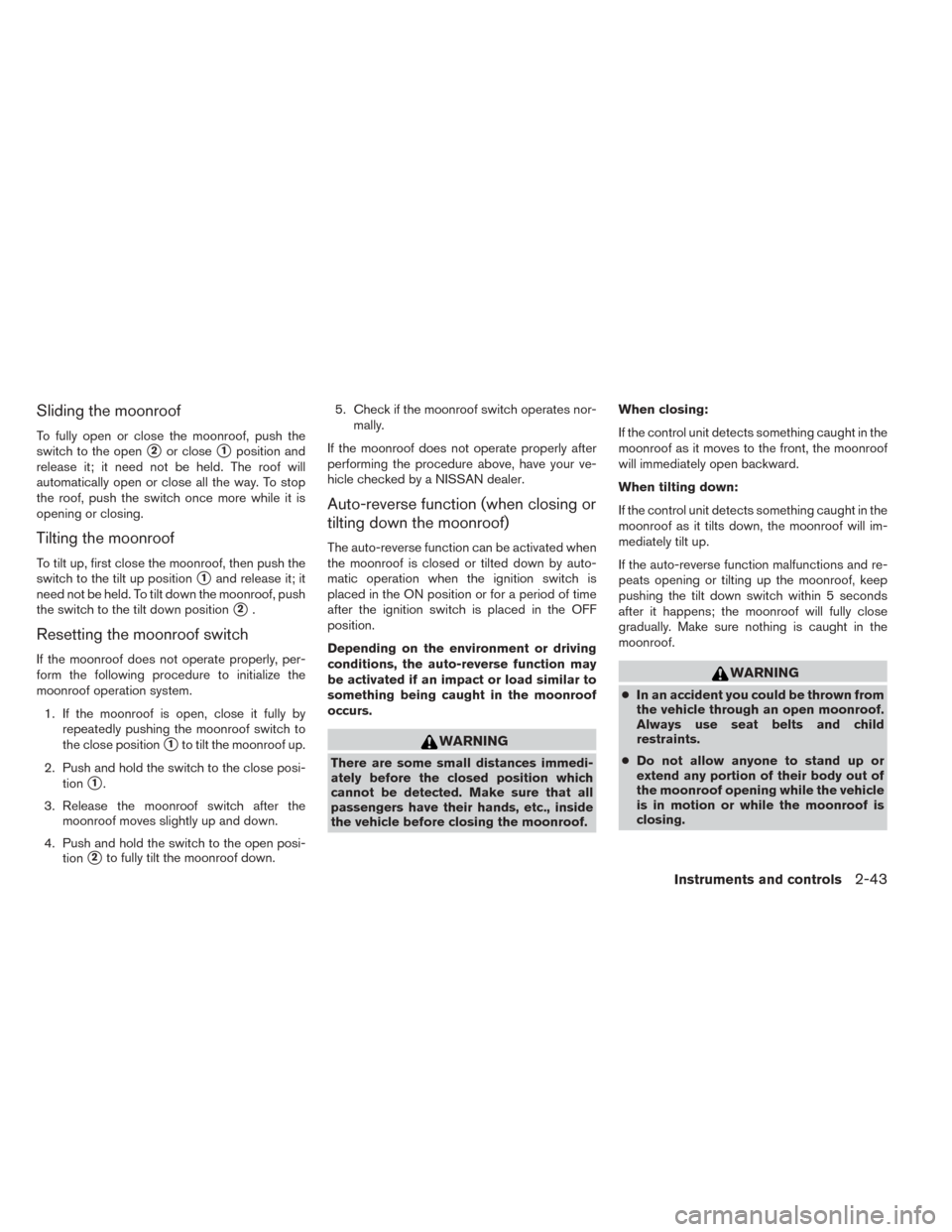 NISSAN SENTRA 2014 B17 / 7.G User Guide Sliding the moonroof
To fully open or close the moonroof, push the
switch to the open
2or close1position and
release it; it need not be held. The roof will
automatically open or close all the way. T
