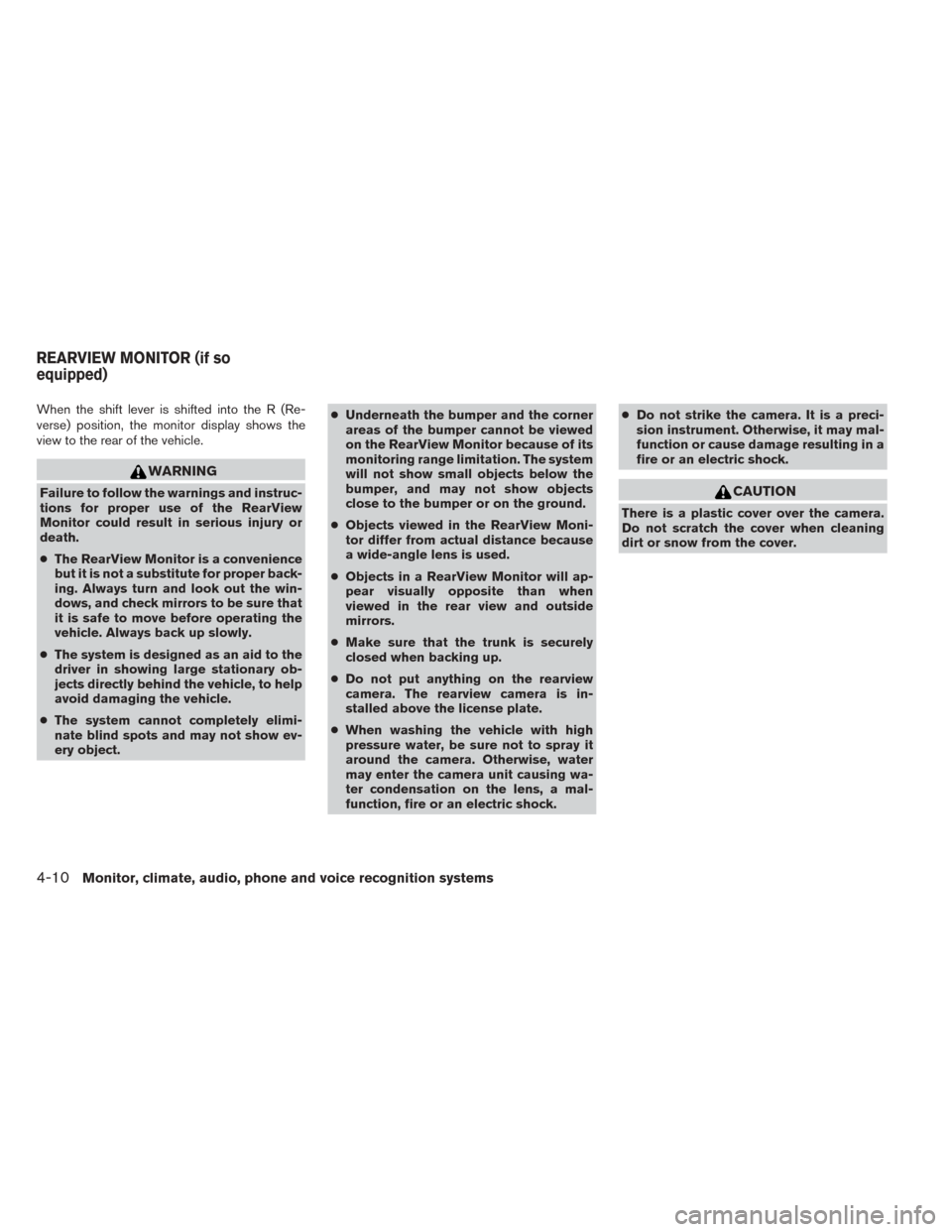 NISSAN SENTRA 2014 B17 / 7.G Owners Manual When the shift lever is shifted into the R (Re-
verse) position, the monitor display shows the
view to the rear of the vehicle.
WARNING
Failure to follow the warnings and instruc-
tions for proper use
