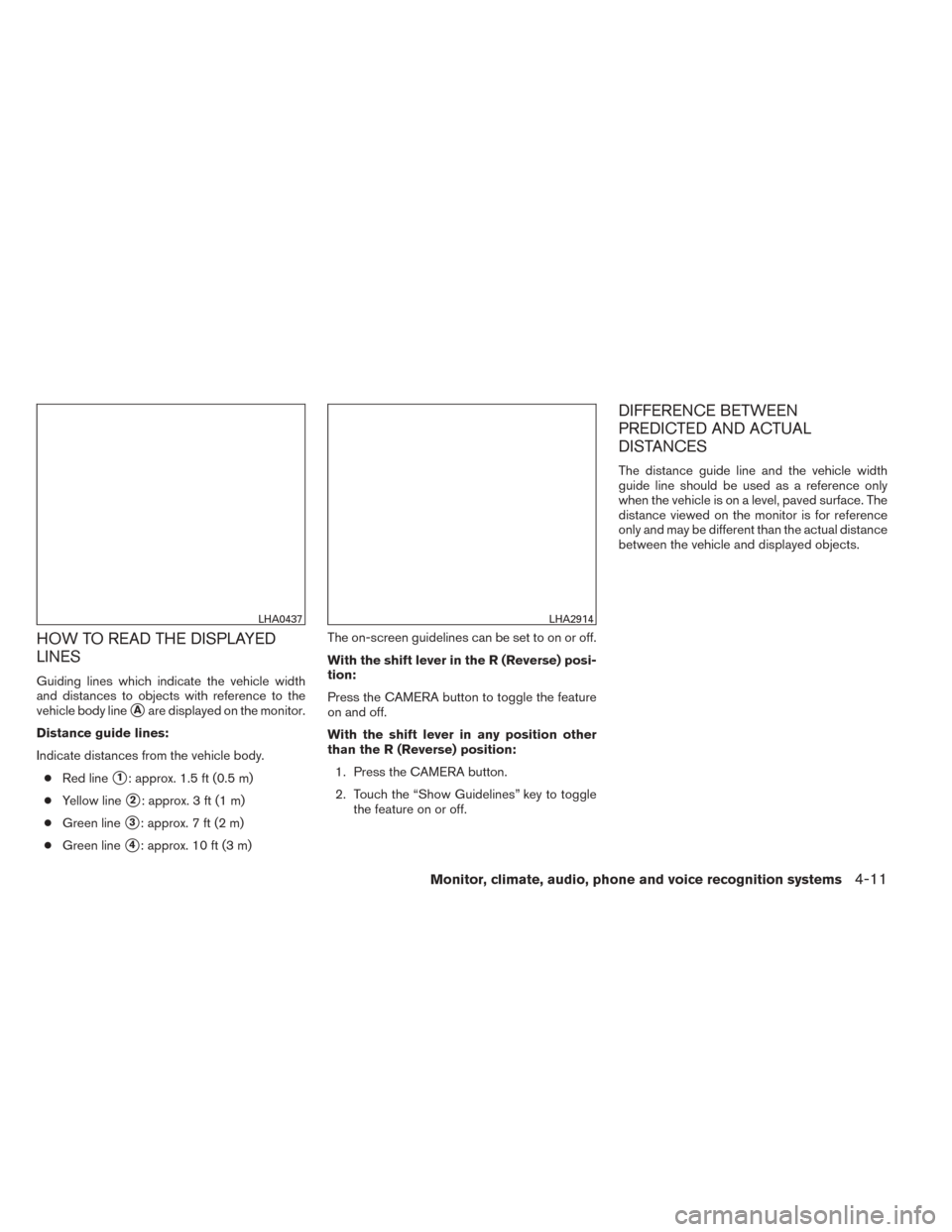 NISSAN SENTRA 2014 B17 / 7.G Owners Manual HOW TO READ THE DISPLAYED
LINES
Guiding lines which indicate the vehicle width
and distances to objects with reference to the
vehicle body line
Aare displayed on the monitor.
Distance guide lines:
In