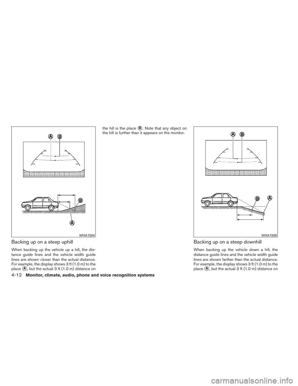 NISSAN SENTRA 2014 B17 / 7.G Owners Manual Backing up on a steep uphill
When backing up the vehicle up a hill, the dis-
tance guide lines and the vehicle width guide
lines are shown closer than the actual distance.
For example, the display sho