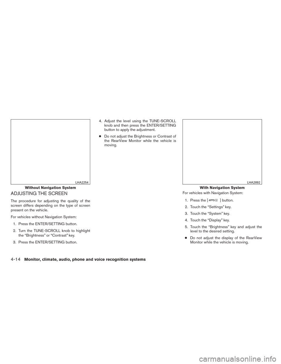 NISSAN SENTRA 2014 B17 / 7.G Owners Manual ADJUSTING THE SCREEN
The procedure for adjusting the quality of the
screen differs depending on the type of screen
present on the vehicle.
For vehicles without Navigation System:1. Press the ENTER/SET