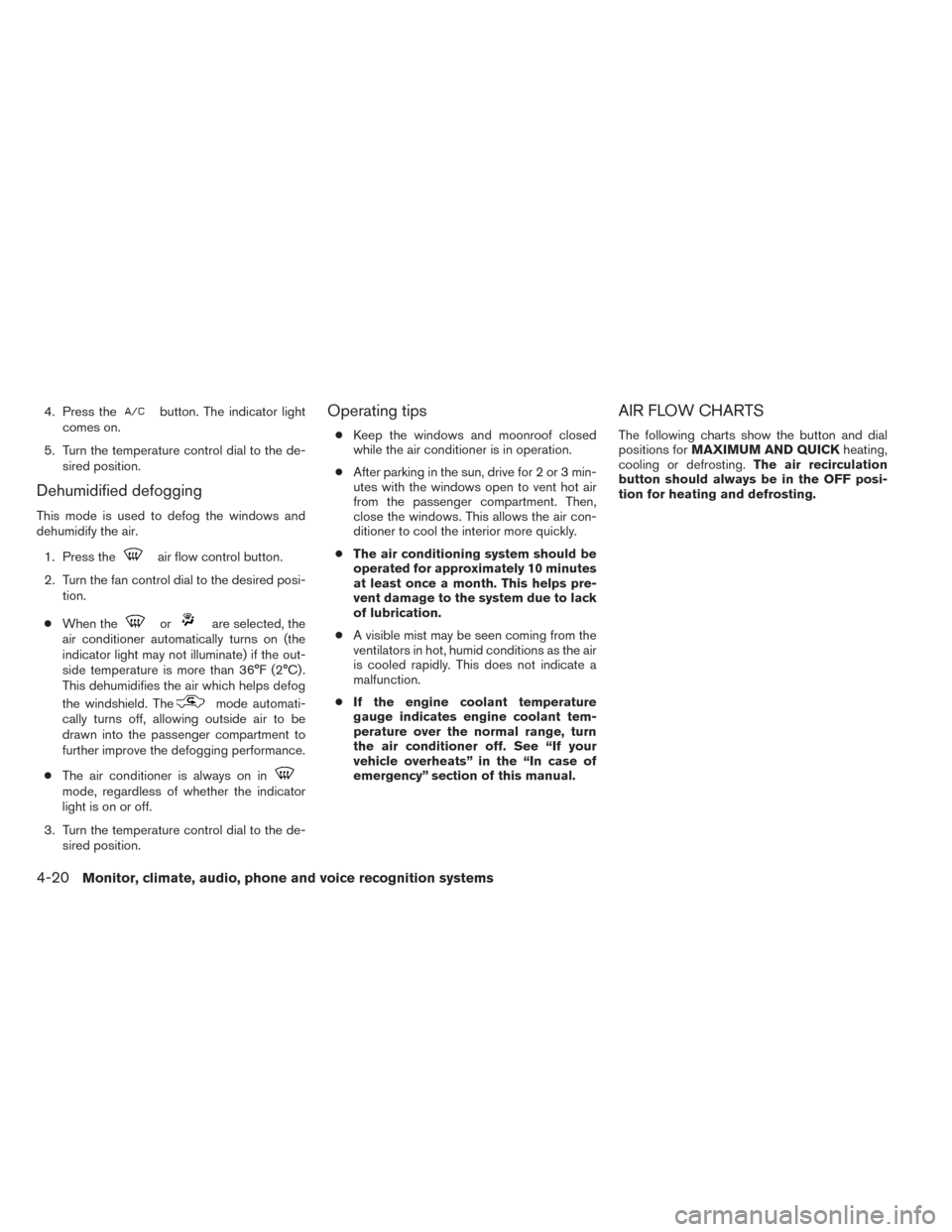 NISSAN SENTRA 2014 B17 / 7.G User Guide 4. Press thebutton. The indicator light
comes on.
5. Turn the temperature control dial to the de- sired position.
Dehumidified defogging
This mode is used to defog the windows and
dehumidify the air.
