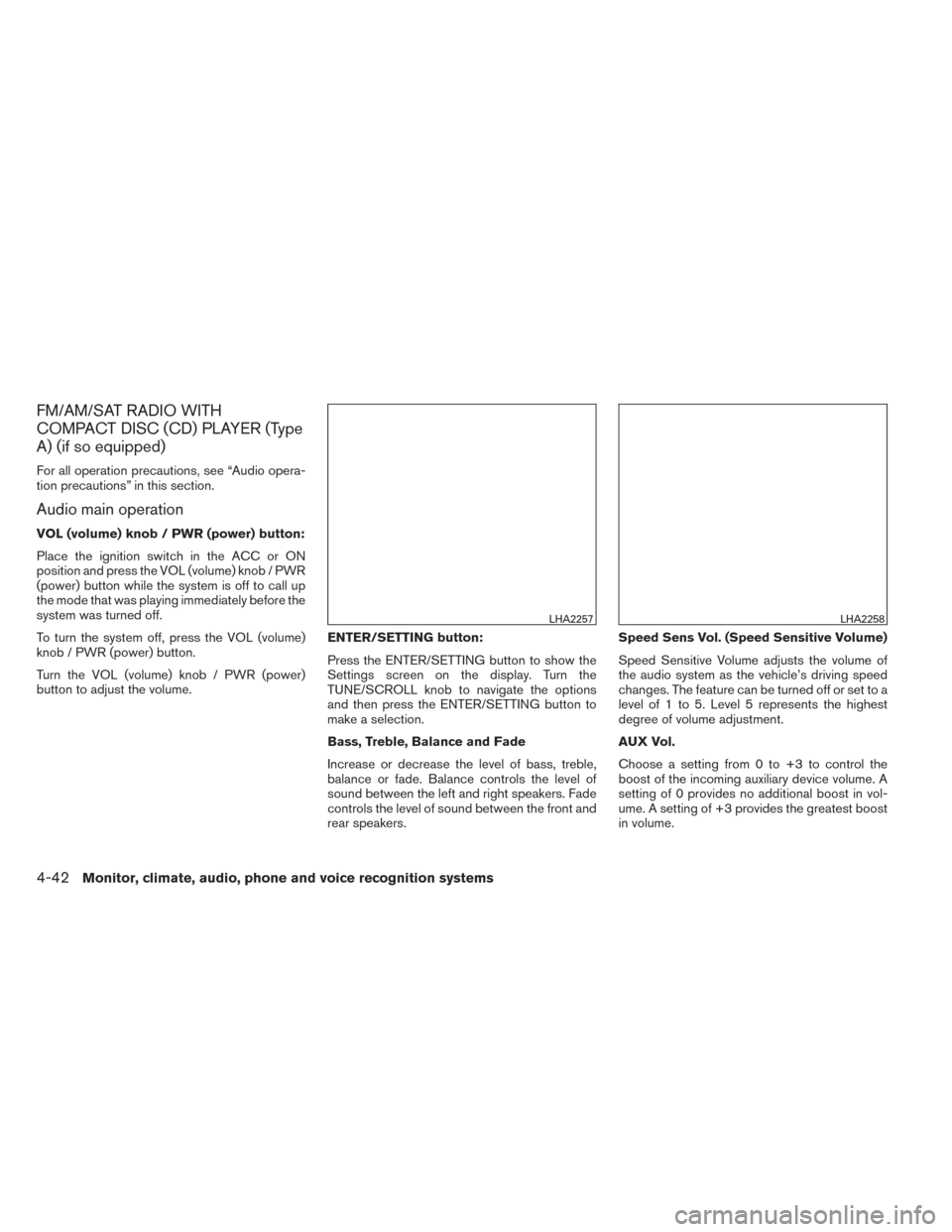NISSAN SENTRA 2014 B17 / 7.G Owners Manual FM/AM/SAT RADIO WITH
COMPACT DISC (CD) PLAYER (Type
A) (if so equipped)
For all operation precautions, see “Audio opera-
tion precautions” in this section.
Audio main operation
VOL (volume) knob / NISSAN SENTRA 2014 B17 / 7.G Owners Manual FM/AM/SAT RADIO WITH
COMPACT DISC (CD) PLAYER (Type
A) (if so equipped)
For all operation precautions, see “Audio opera-
tion precautions” in this section.
Audio main operation
VOL (volume) knob /
