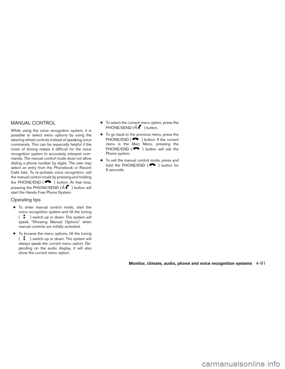 NISSAN SENTRA 2014 B17 / 7.G User Guide MANUAL CONTROL
While using the voice recognition system, it is
possible to select menu options by using the
steering wheel controls instead of speaking voice
commands. This can be especially helpful i