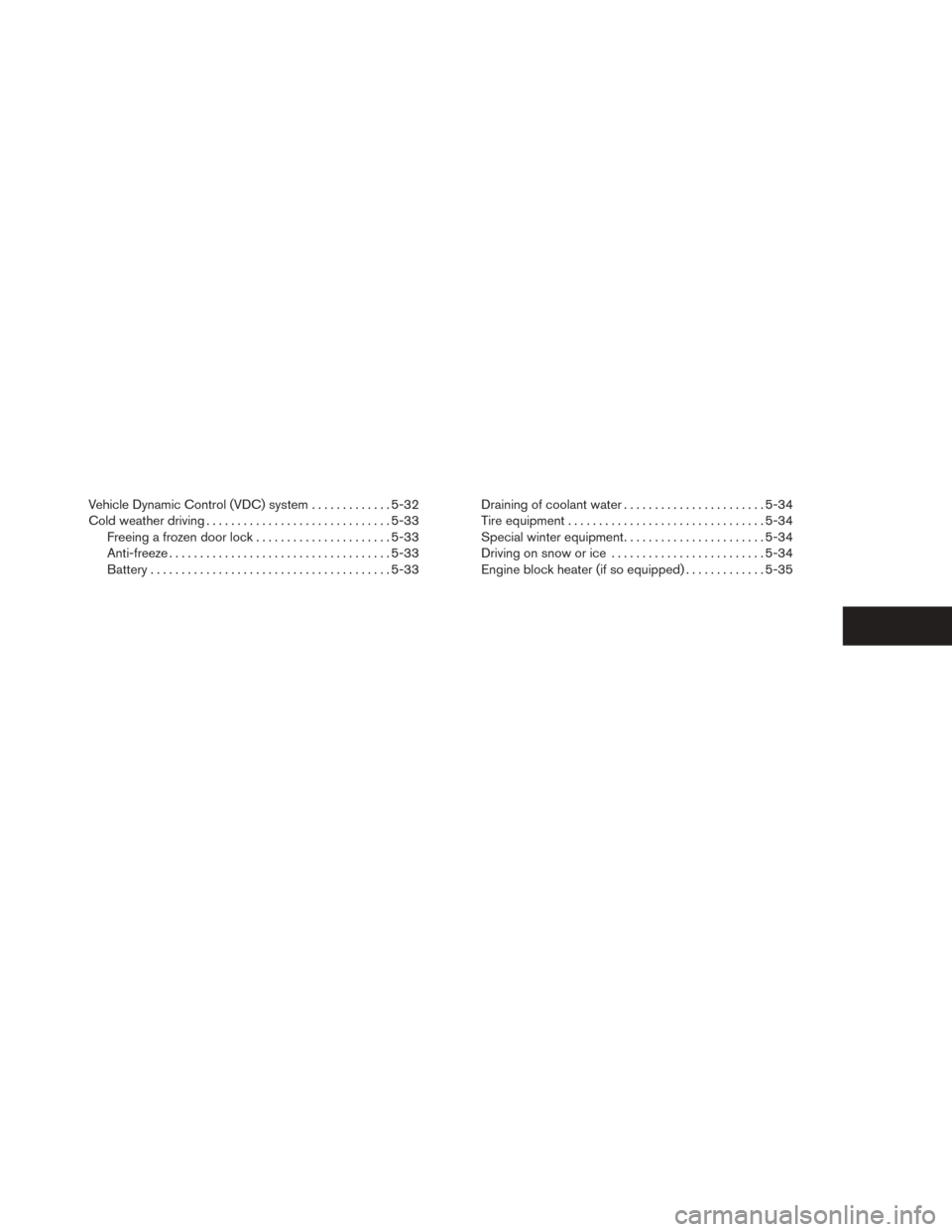 NISSAN SENTRA 2014 B17 / 7.G Owners Manual Vehicle Dynamic Control (VDC) system.............5-32
Cold weather driving .............................. 5-33
Freeing a frozen door lock ......................5-33
Anti-freeze .......................