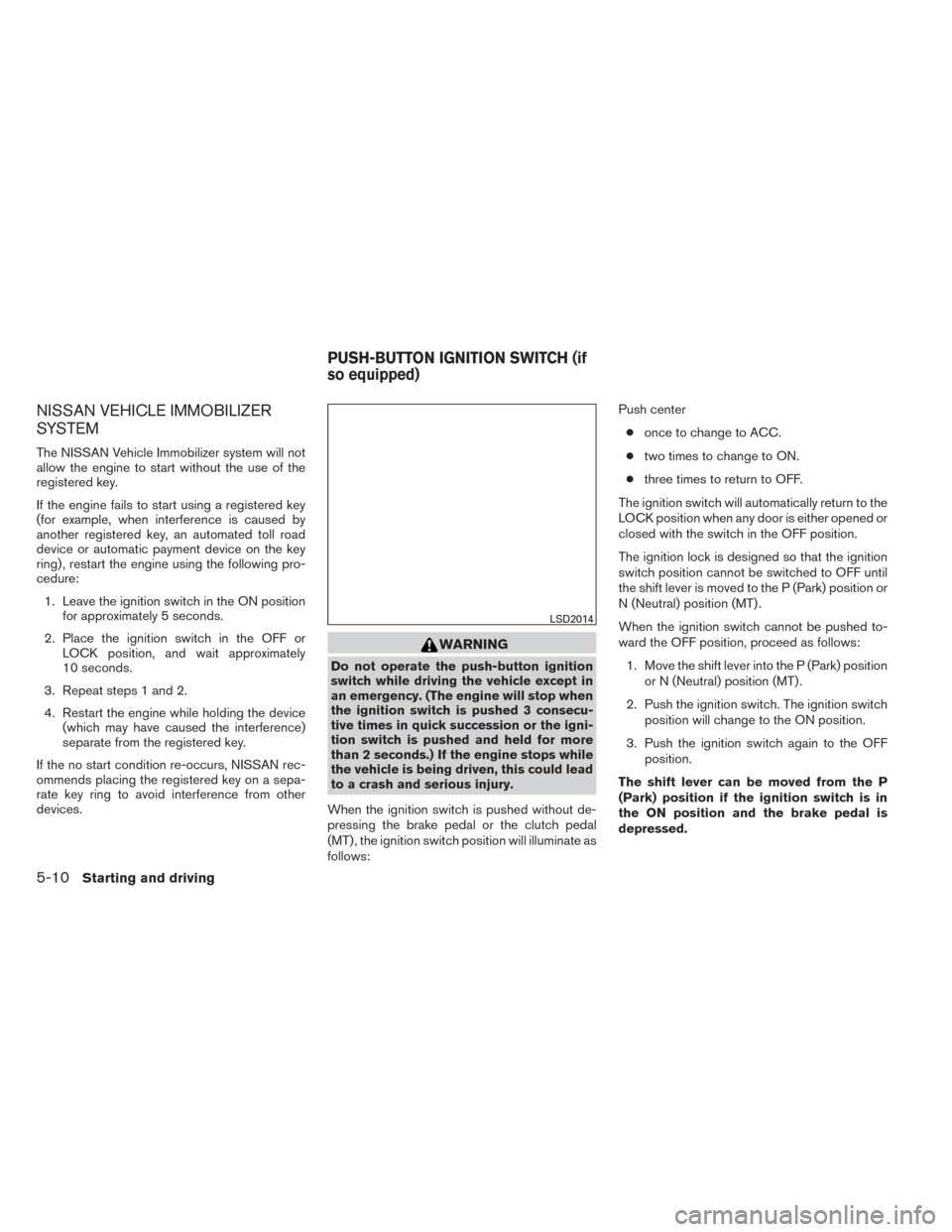 NISSAN SENTRA 2014 B17 / 7.G Owners Manual NISSAN VEHICLE IMMOBILIZER
SYSTEM
The NISSAN Vehicle Immobilizer system will not
allow the engine to start without the use of the
registered key.
If the engine fails to start using a registered key
(f