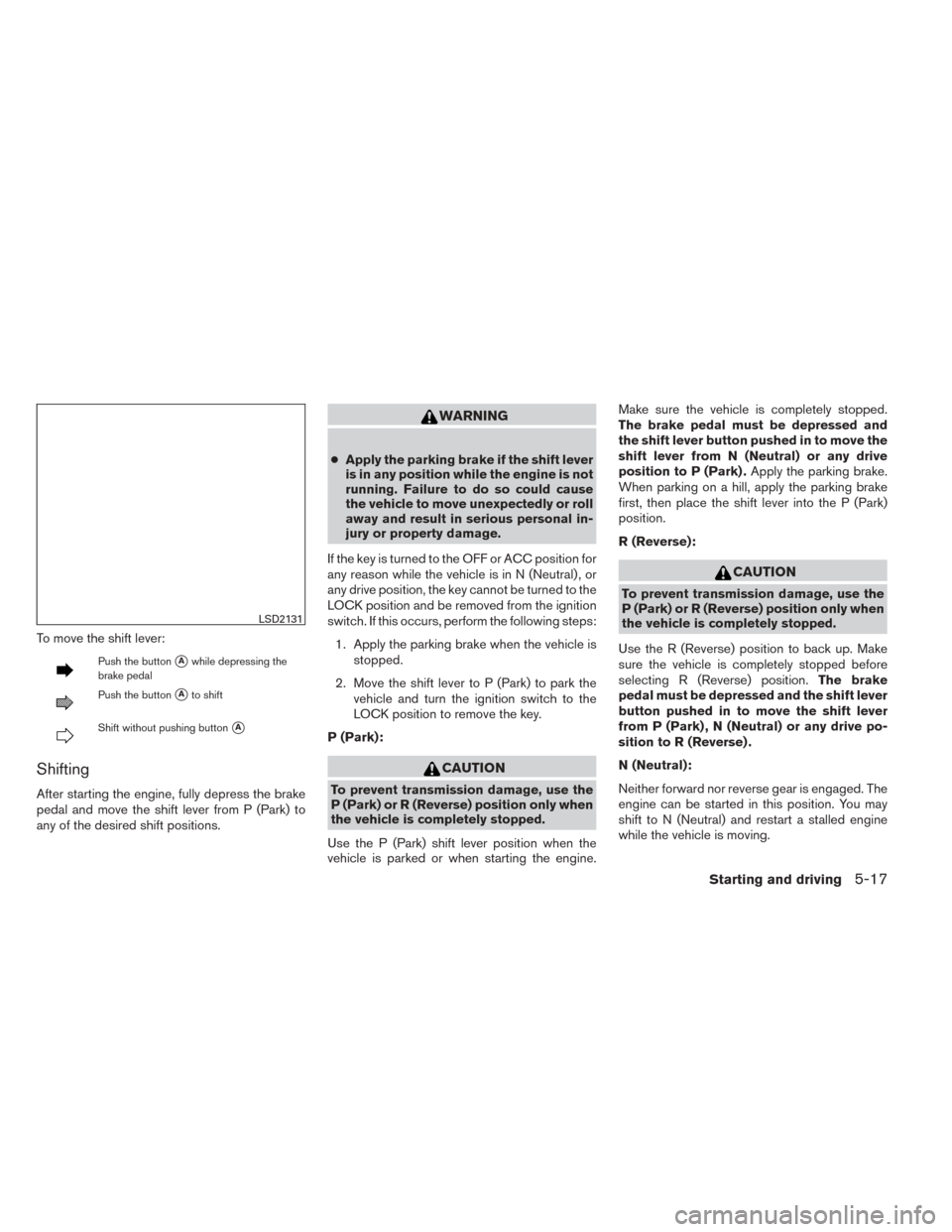 NISSAN SENTRA 2014 B17 / 7.G Owners Manual To move the shift lever:
Push the buttonAwhile depressing the
brake pedal
Push the buttonAto shift
Shift without pushing buttonA
Shifting
After starting the engine, fully depress the brake
pedal an