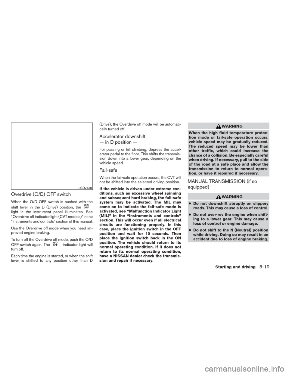 NISSAN SENTRA 2014 B17 / 7.G Owners Manual Overdrive (O/D) OFF switch
When the O/D OFF switch is pushed with the
shift lever in the D (Drive) position, the
light in the instrument panel illuminates. See
“Overdrive off indicator light (CVT mo