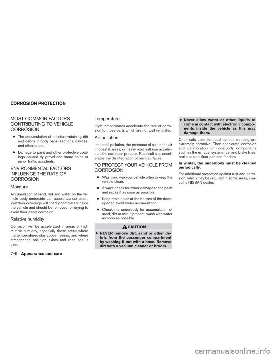 NISSAN SENTRA 2014 B17 / 7.G Owners Manual MOST COMMON FACTORS
CONTRIBUTING TO VEHICLE
CORROSION
●The accumulation of moisture-retaining dirt
and debris in body panel sections, cavities,
and other areas.
● Damage to paint and other protect