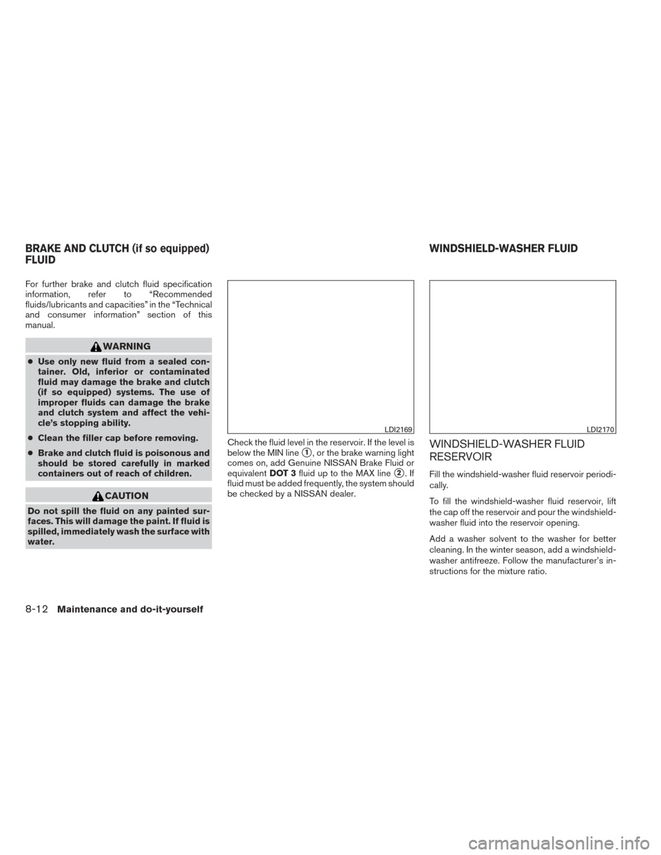 NISSAN SENTRA 2014 B17 / 7.G Owners Manual For further brake and clutch fluid specification
information, refer to “Recommended
fluids/lubricants and capacities” in the “Technical
and consumer information” section of this
manual.
WARNIN