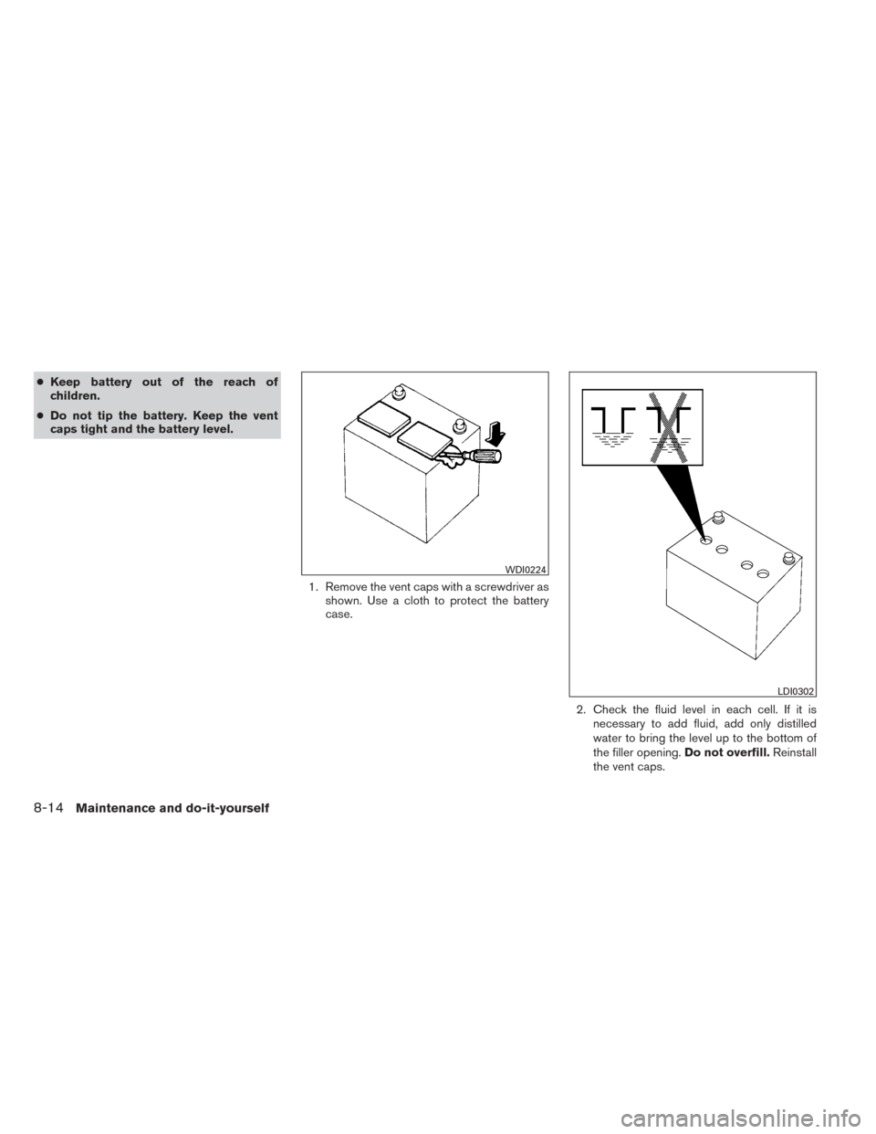NISSAN SENTRA 2014 B17 / 7.G Owners Manual ●Keep battery out of the reach of
children.
● Do not tip the battery. Keep the vent
caps tight and the battery level.
1. Remove the vent caps with a screwdriver asshown. Use a cloth to protect the