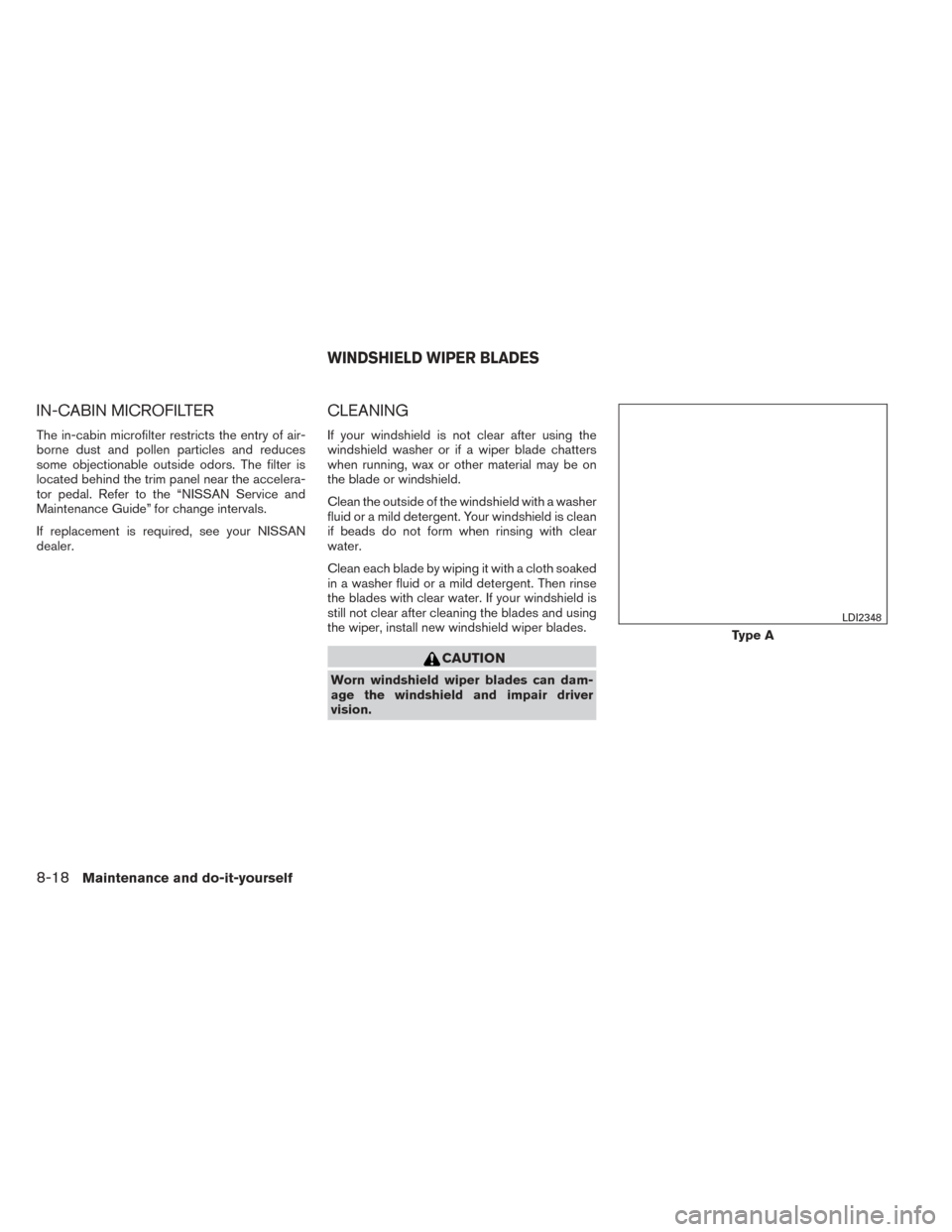 NISSAN SENTRA 2014 B17 / 7.G Owners Manual IN-CABIN MICROFILTER
The in-cabin microfilter restricts the entry of air-
borne dust and pollen particles and reduces
some objectionable outside odors. The filter is
located behind the trim panel near