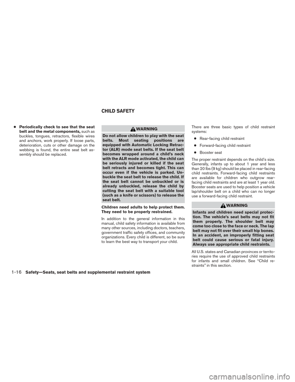 NISSAN SENTRA 2014 B17 / 7.G User Guide ●Periodically check to see that the seat
belt and the metal components, such as
buckles, tongues, retractors, flexible wires
and anchors, work properly. If loose parts,
deterioration, cuts or other 