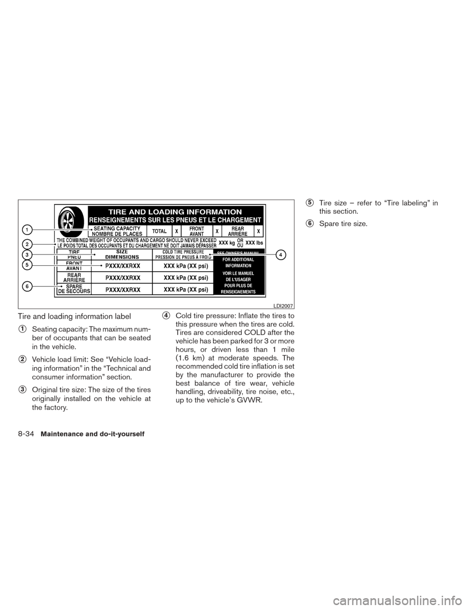 NISSAN SENTRA 2014 B17 / 7.G User Guide Tire and loading information label
1Seating capacity: The maximum num-
ber of occupants that can be seated
in the vehicle.
2Vehicle load limit: See “Vehicle load-
ing information” in the “Tech