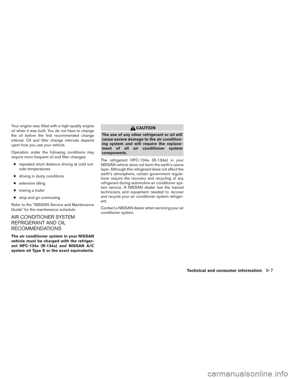 NISSAN SENTRA 2014 B17 / 7.G Owners Manual Your engine was filled with a high-quality engine
oil when it was built. You do not have to change
the oil before the first recommended change
interval. Oil and filter change intervals depend
upon how NISSAN SENTRA 2014 B17 / 7.G Owners Manual Your engine was filled with a high-quality engine
oil when it was built. You do not have to change
the oil before the first recommended change
interval. Oil and filter change intervals depend
upon how