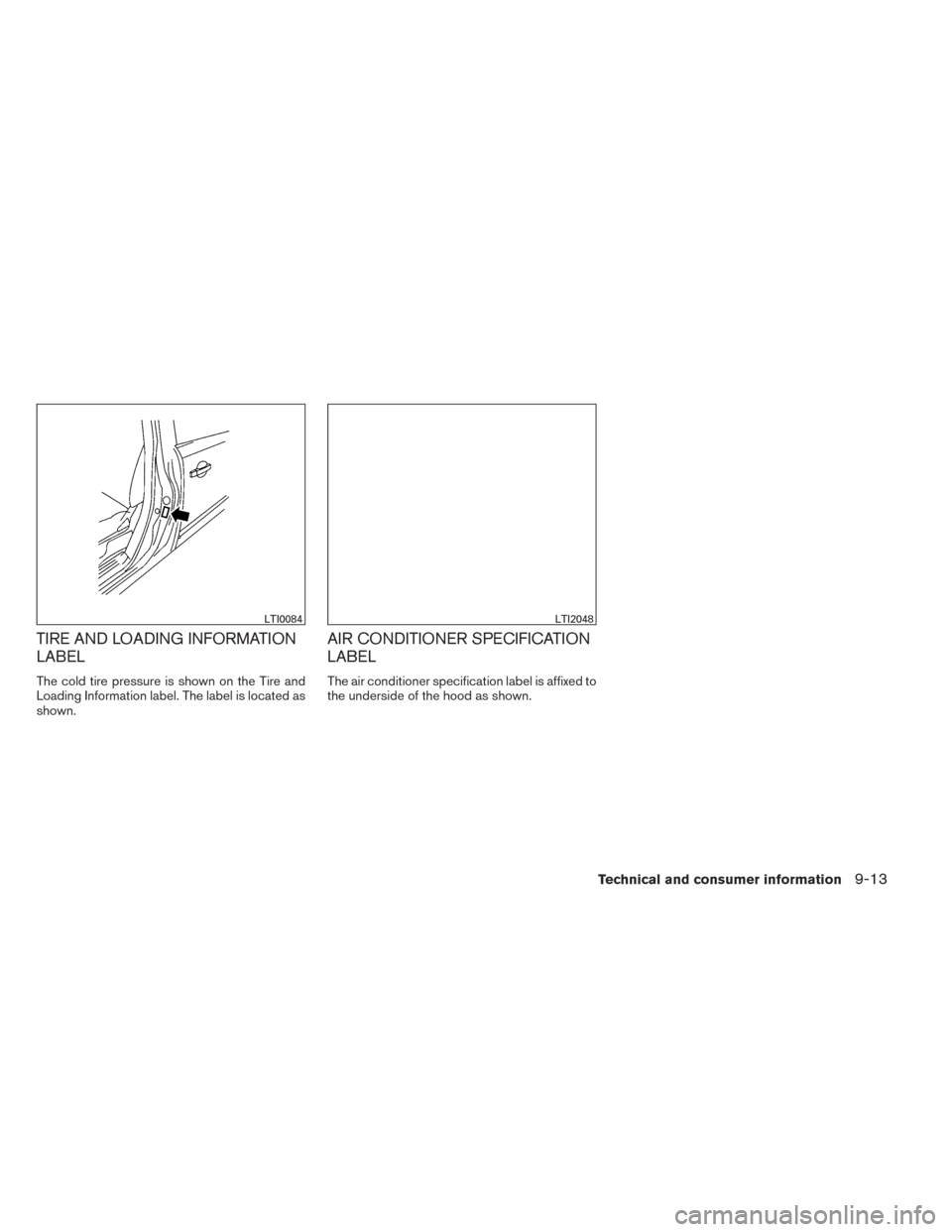 NISSAN SENTRA 2014 B17 / 7.G Owners Manual TIRE AND LOADING INFORMATION
LABEL
The cold tire pressure is shown on the Tire and
Loading Information label. The label is located as
shown.
AIR CONDITIONER SPECIFICATION
LABEL
The air conditioner spe