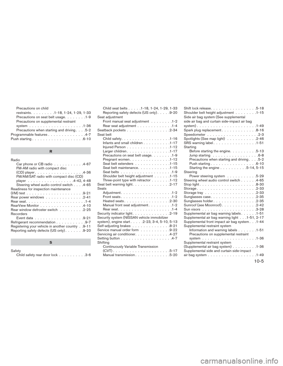 NISSAN SENTRA 2014 B17 / 7.G Service Manual Precautions on child
restraints.........1-18,1-24,1-29,1-33
Precautionsonseatbeltusage........1-9
Precautions on supplemental restraint
system ....................1-36
Precautions when starting and dr