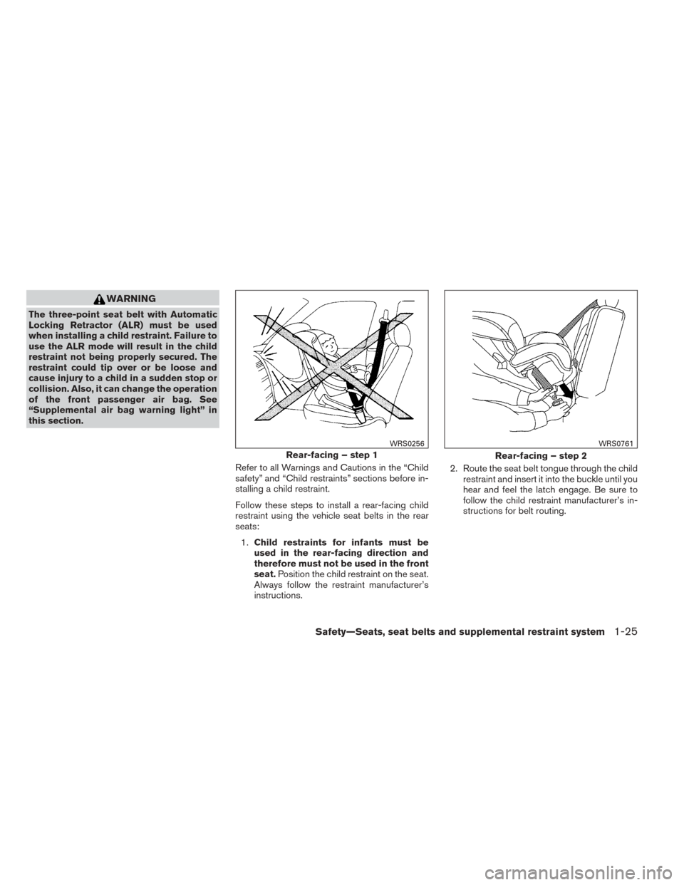 NISSAN SENTRA 2014 B17 / 7.G Service Manual WARNING
The three-point seat belt with Automatic
Locking Retractor (ALR) must be used
when installing a child restraint. Failure to
use the ALR mode will result in the child
restraint not being proper