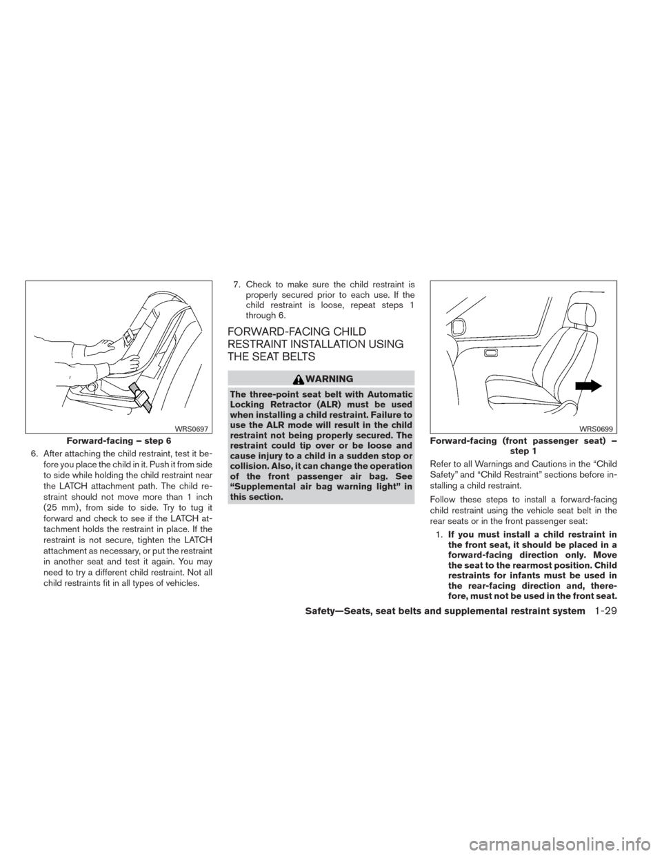 NISSAN SENTRA 2014 B17 / 7.G Service Manual 6. After attaching the child restraint, test it be-fore you place the child in it. Push it from side
to side while holding the child restraint near
the LATCH attachment path. The child re-
straint sho