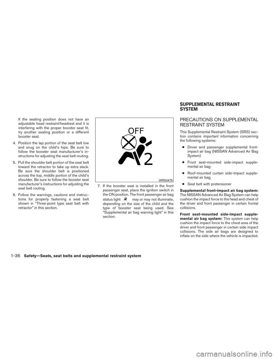 NISSAN SENTRA 2014 B17 / 7.G Workshop Manual If the seating position does not have an
adjustable head restraint/headrest and it is
interfering with the proper booster seat fit,
try another seating position or a different
booster seat.
4. Positio