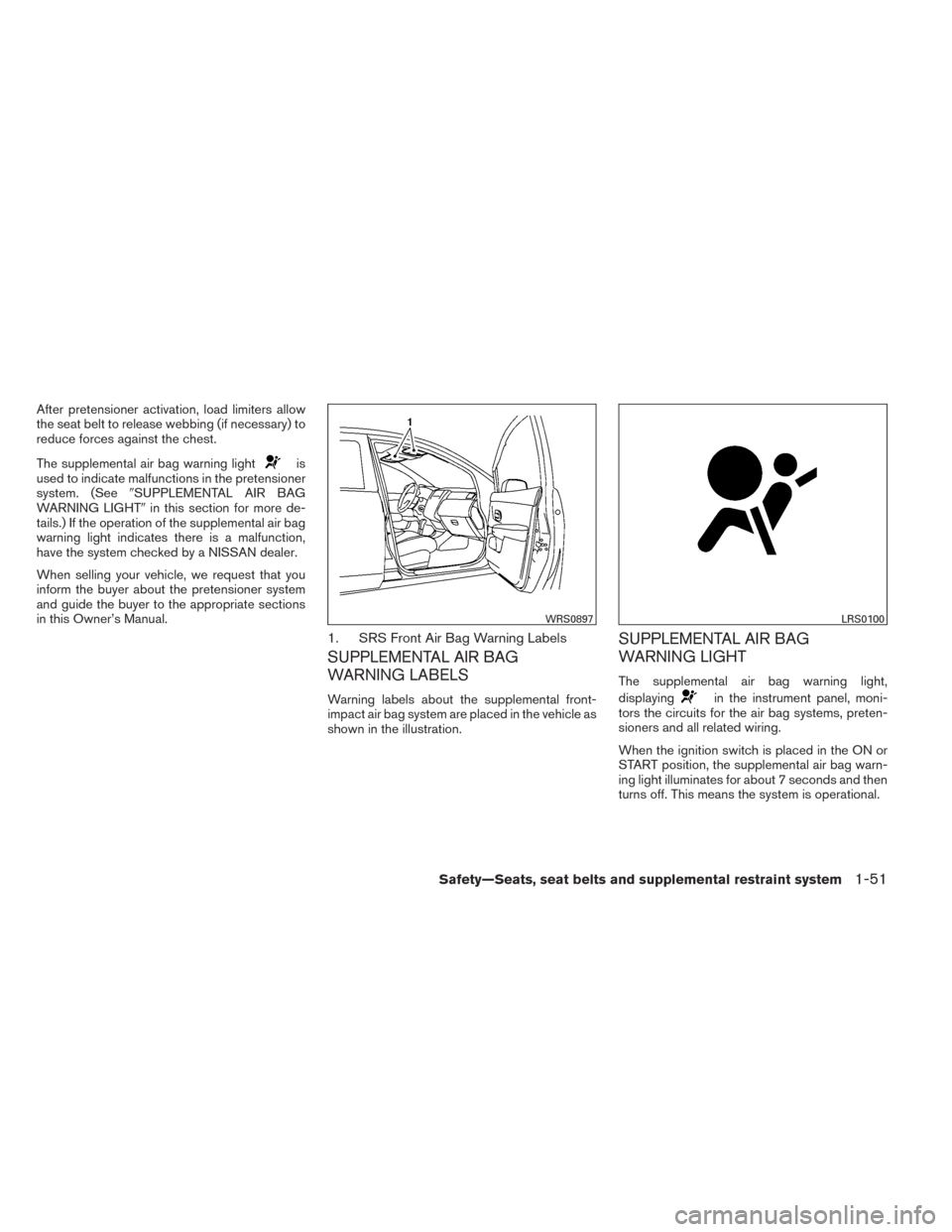 NISSAN SENTRA 2014 B17 / 7.G Owners Manual After pretensioner activation, load limiters allow
the seat belt to release webbing (if necessary) to
reduce forces against the chest.
The supplemental air bag warning light
is
used to indicate malfun