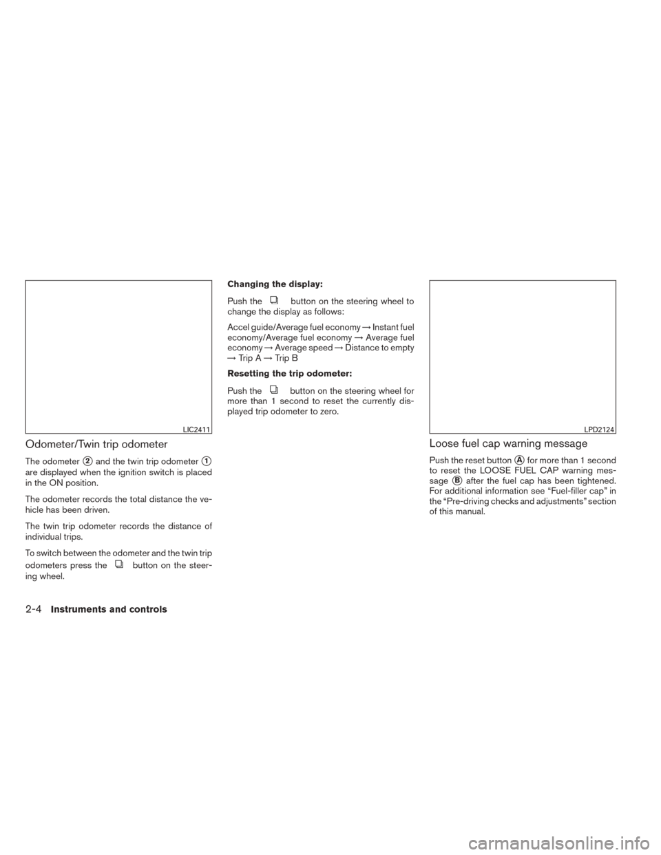 NISSAN SENTRA 2014 B17 / 7.G Manual PDF Odometer/Twin trip odometer
The odometer2and the twin trip odometer1
are displayed when the ignition switch is placed
in the ON position.
The odometer records the total distance the ve-
hicle has be